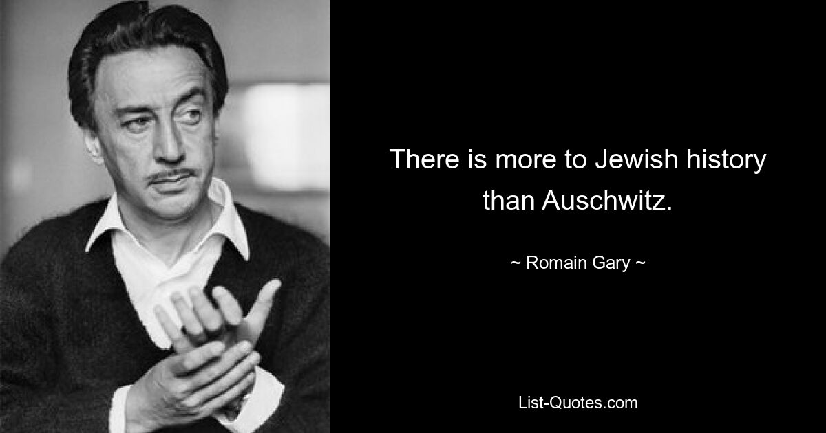 There is more to Jewish history than Auschwitz. — © Romain Gary