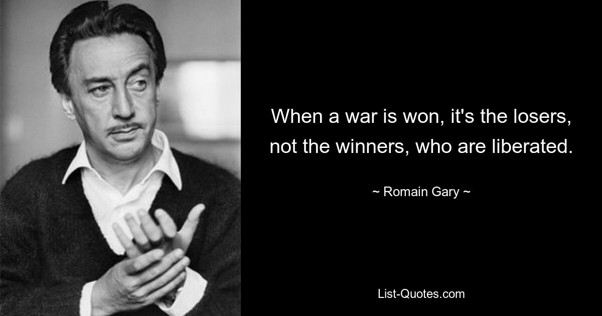 When a war is won, it's the losers, not the winners, who are liberated. — © Romain Gary