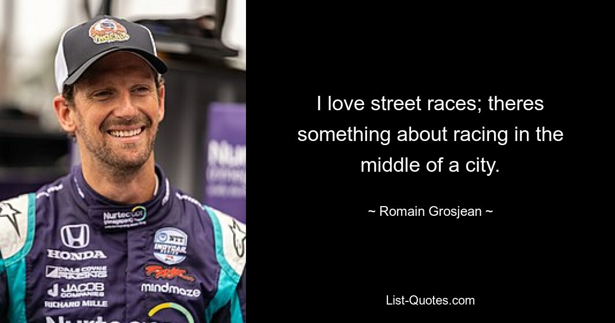 I love street races; theres something about racing in the middle of a city. — © Romain Grosjean