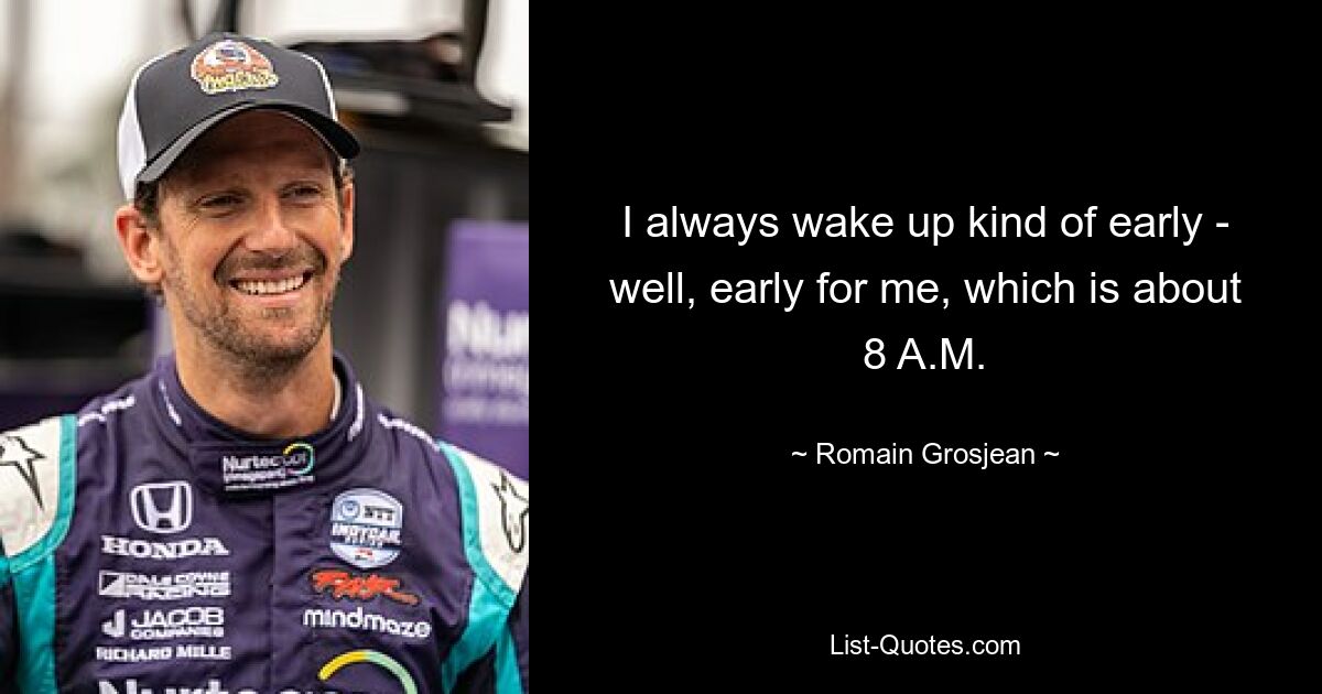 I always wake up kind of early - well, early for me, which is about 8 A.M. — © Romain Grosjean