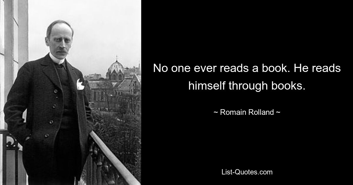 No one ever reads a book. He reads himself through books. — © Romain Rolland