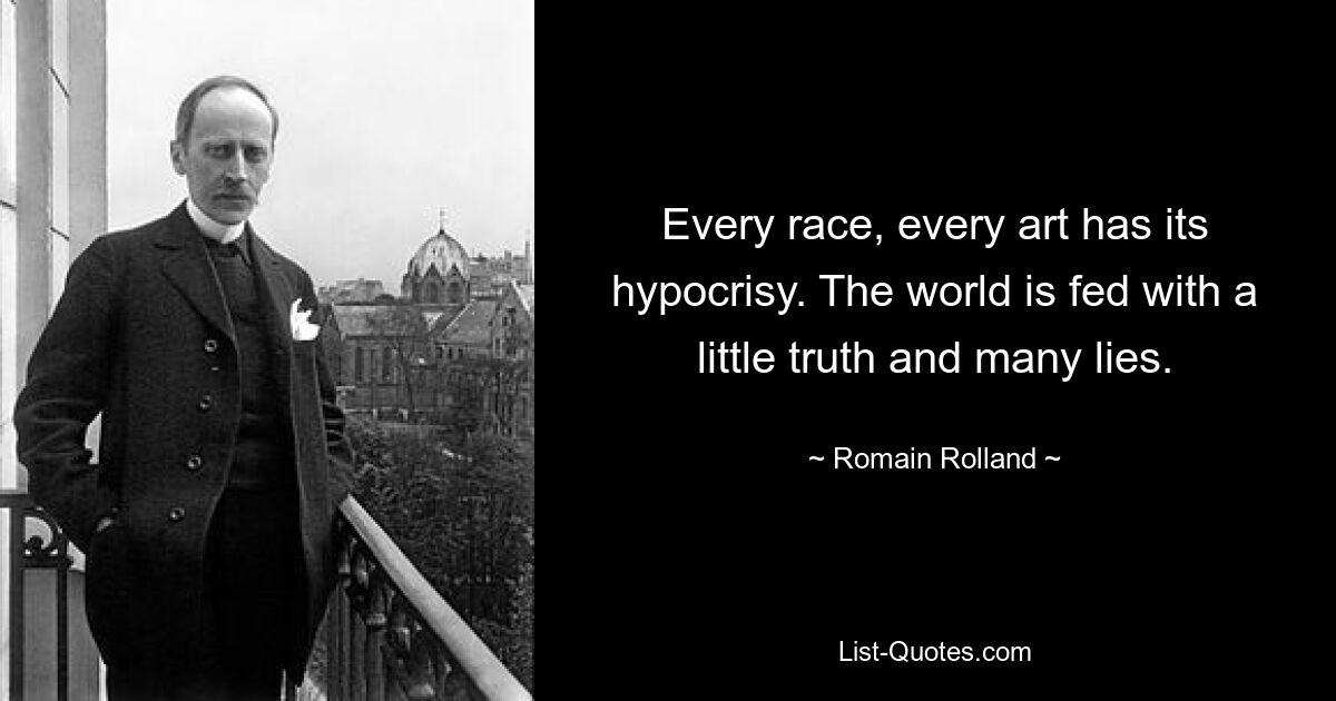 Every race, every art has its hypocrisy. The world is fed with a little truth and many lies. — © Romain Rolland