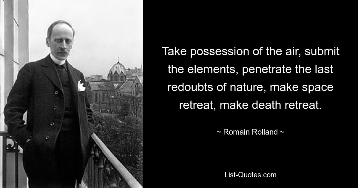 Овладейте воздухом, покорите стихию, проникните в последние редуты природы, совершите отступление пространства, совершите отступление смерти. — © Ромен Роллан 
