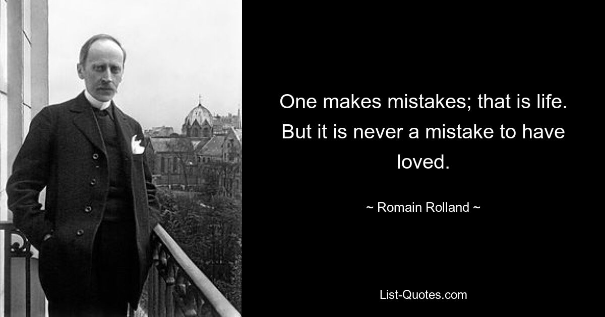 One makes mistakes; that is life. But it is never a mistake to have loved. — © Romain Rolland