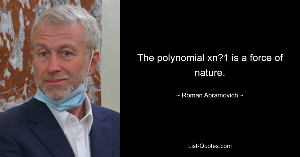 The polynomial xn?1 is a force of nature. — © Roman Abramovich