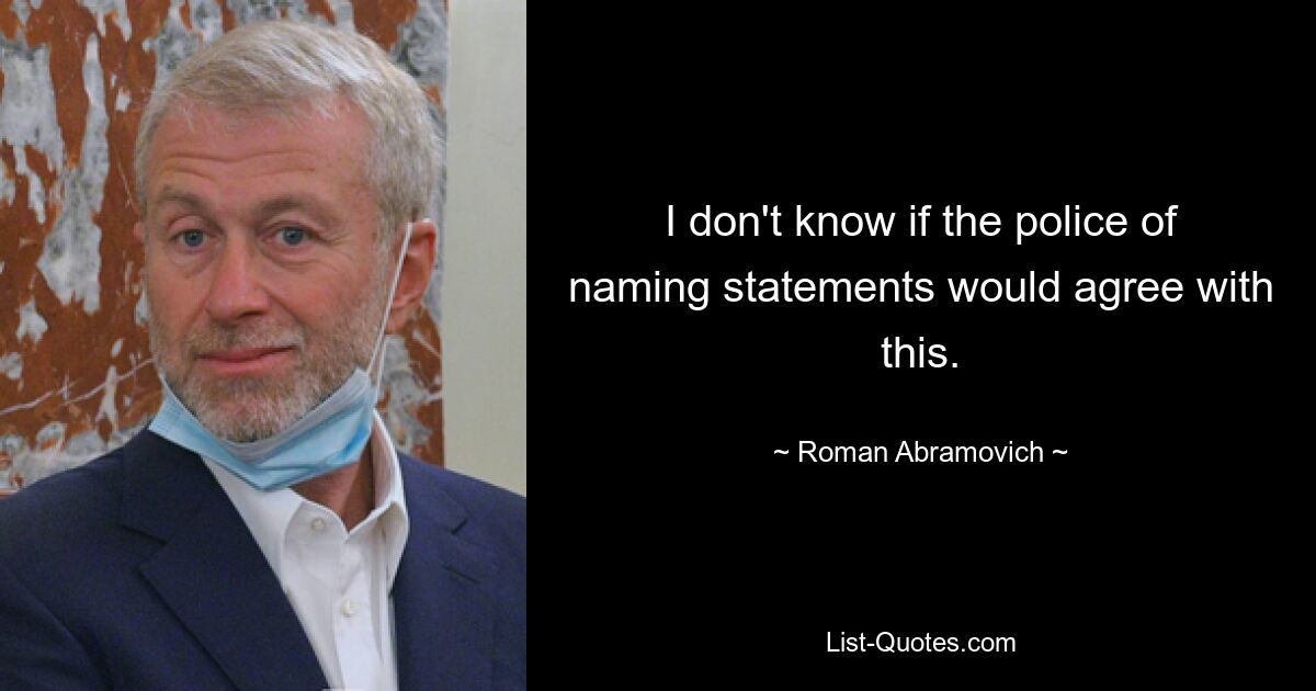 I don't know if the police of naming statements would agree with this. — © Roman Abramovich