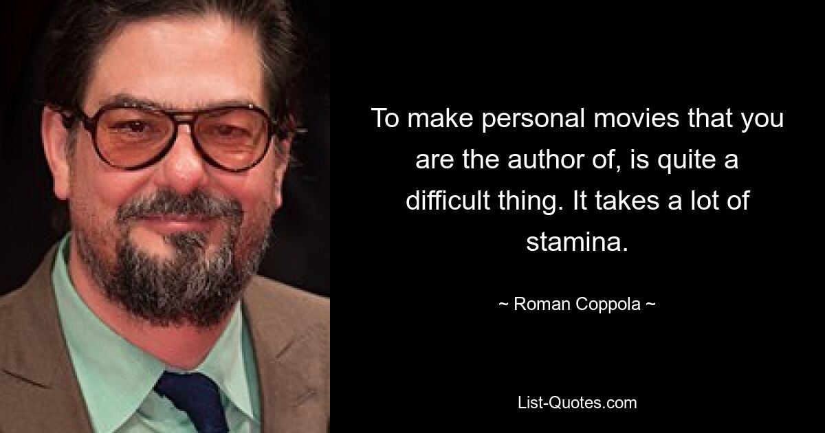 To make personal movies that you are the author of, is quite a difficult thing. It takes a lot of stamina. — © Roman Coppola