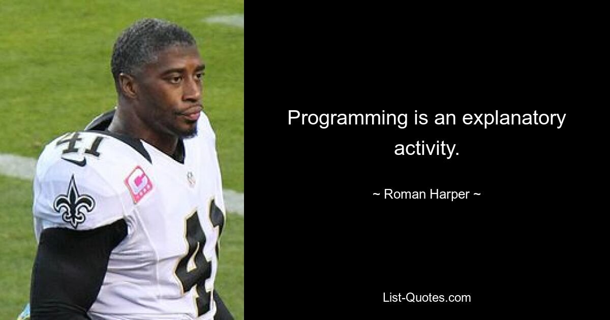 Programming is an explanatory activity. — © Roman Harper