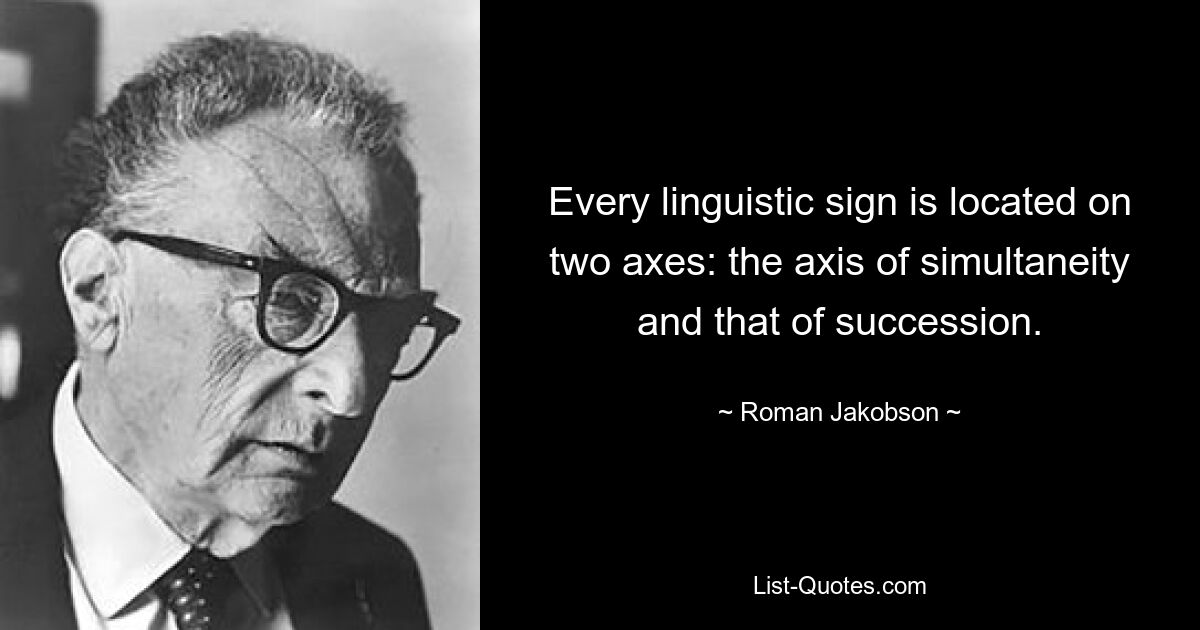 Every linguistic sign is located on two axes: the axis of simultaneity and that of succession. — © Roman Jakobson