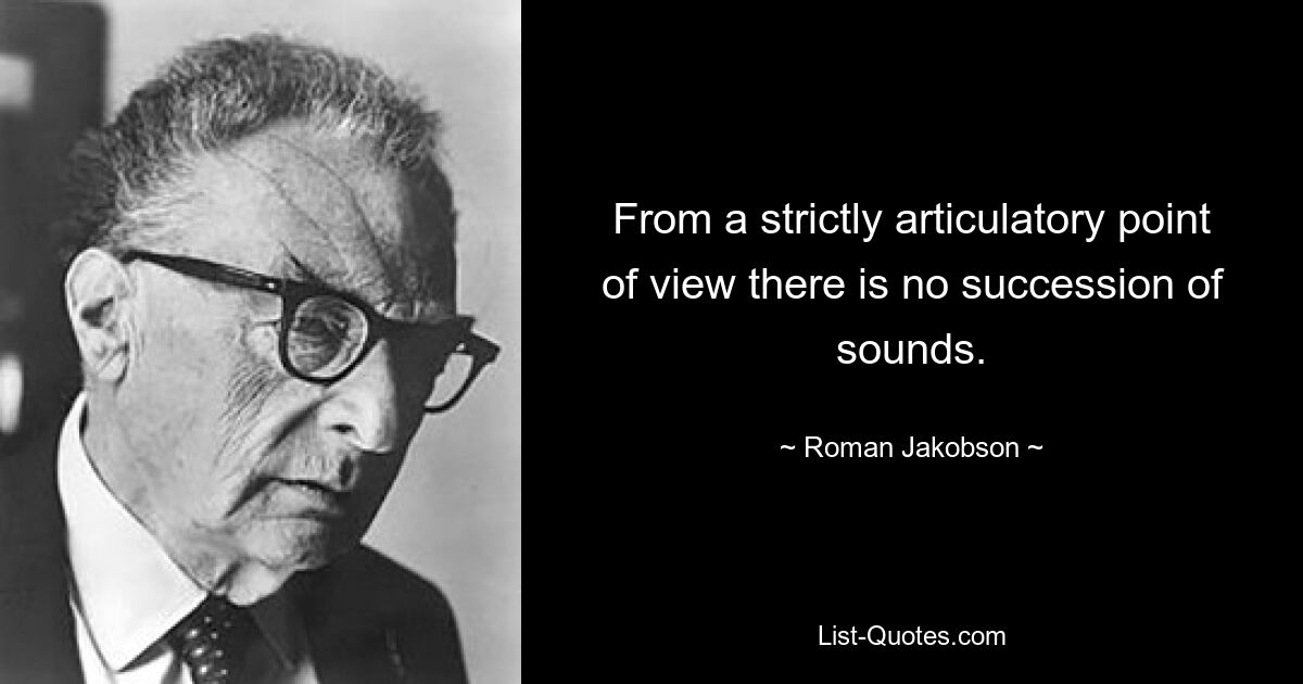 From a strictly articulatory point of view there is no succession of sounds. — © Roman Jakobson