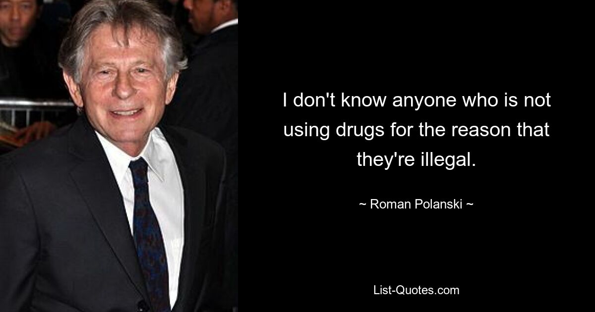 I don't know anyone who is not using drugs for the reason that they're illegal. — © Roman Polanski