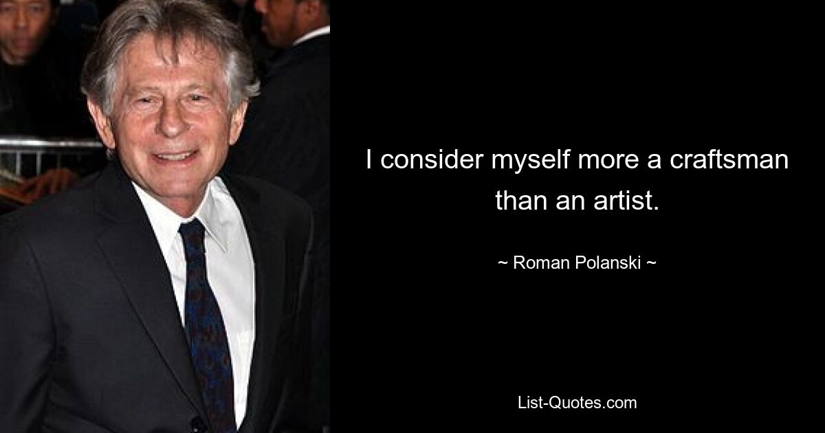 I consider myself more a craftsman than an artist. — © Roman Polanski