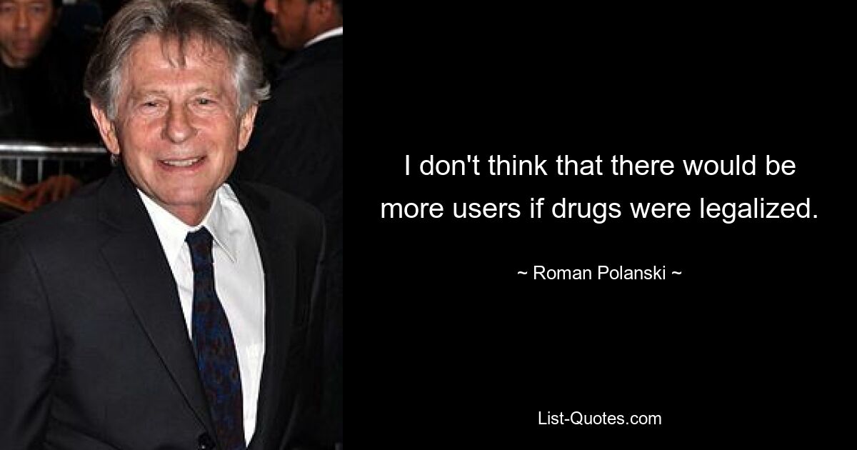 I don't think that there would be more users if drugs were legalized. — © Roman Polanski