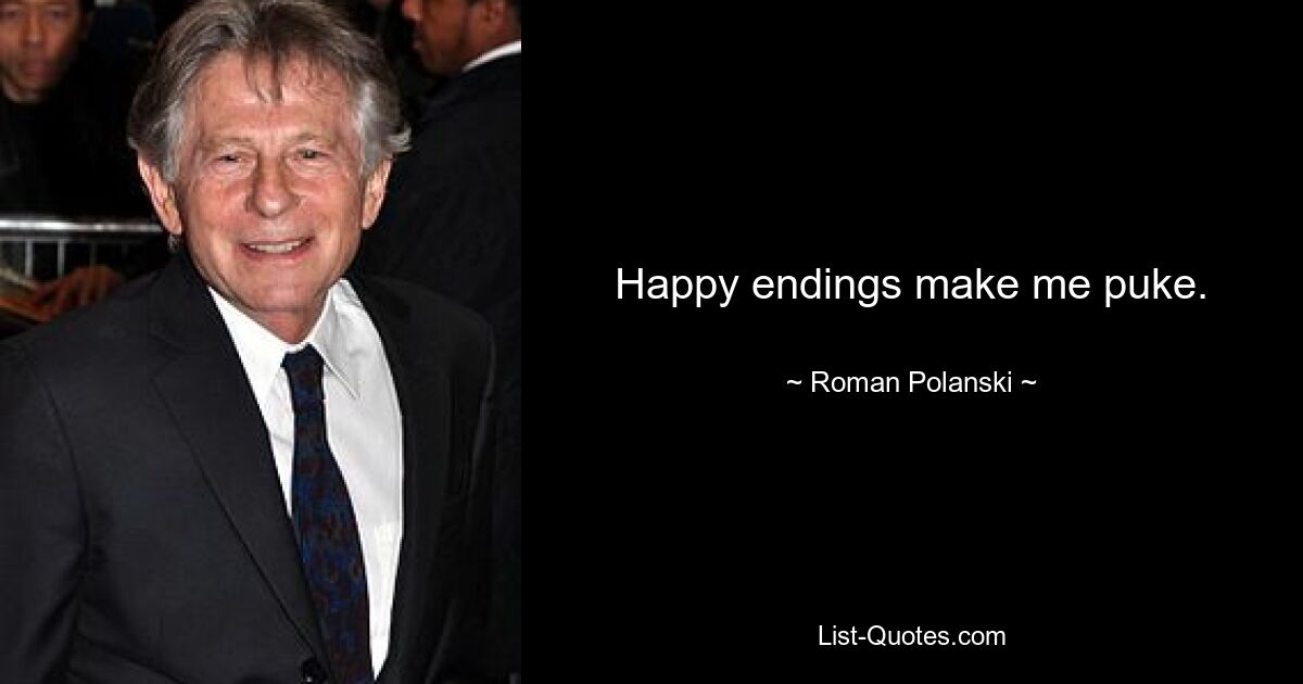 Happy endings make me puke. — © Roman Polanski