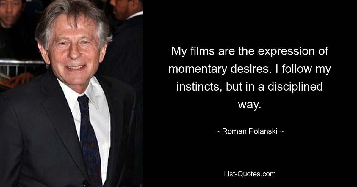 My films are the expression of momentary desires. I follow my instincts, but in a disciplined way. — © Roman Polanski