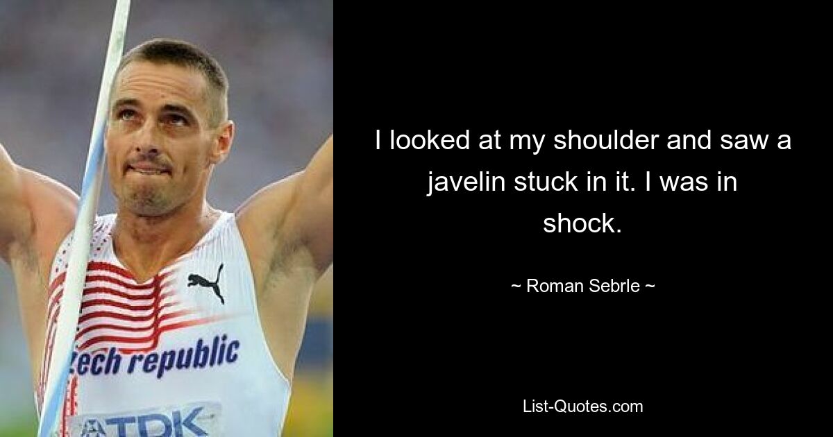 I looked at my shoulder and saw a javelin stuck in it. I was in shock. — © Roman Sebrle