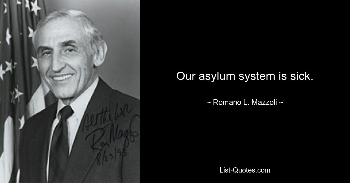 Our asylum system is sick. — © Romano L. Mazzoli