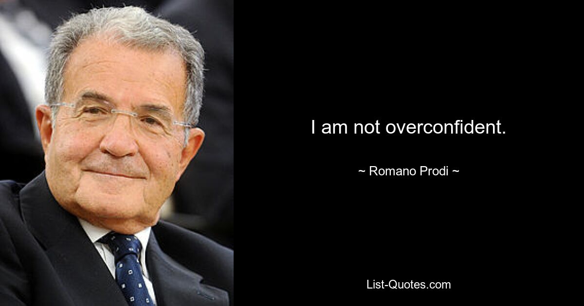 I am not overconfident. — © Romano Prodi