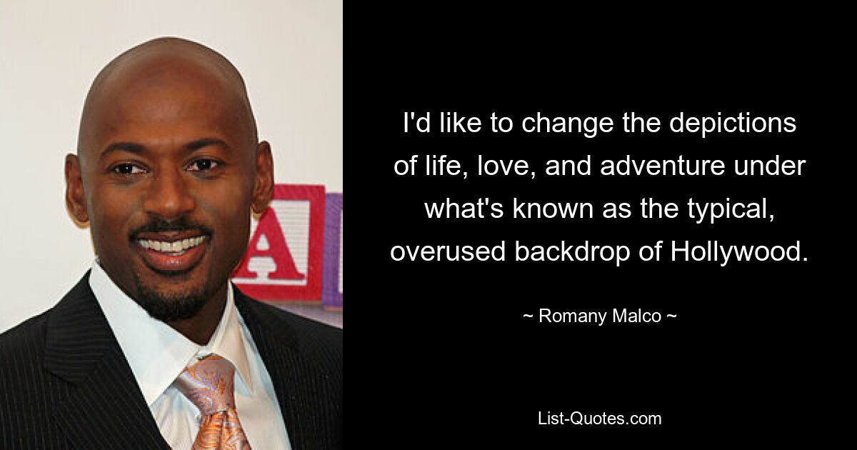 I'd like to change the depictions of life, love, and adventure under what's known as the typical, overused backdrop of Hollywood. — © Romany Malco