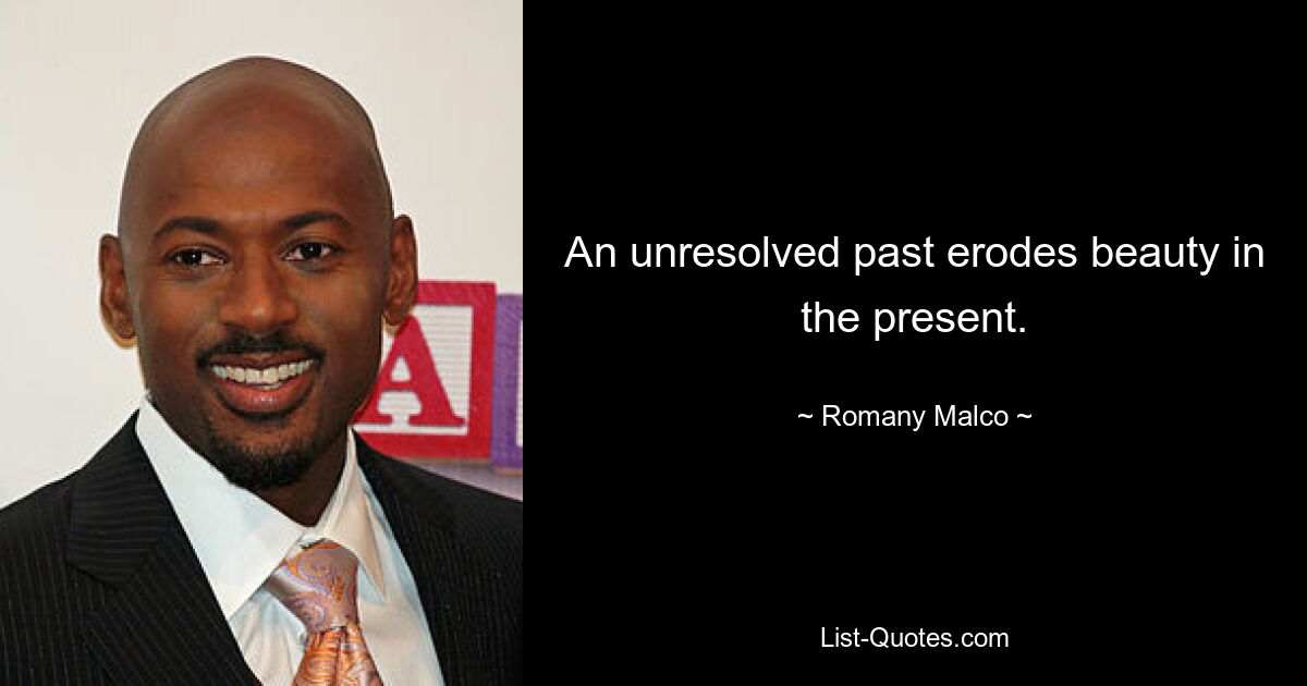 An unresolved past erodes beauty in the present. — © Romany Malco