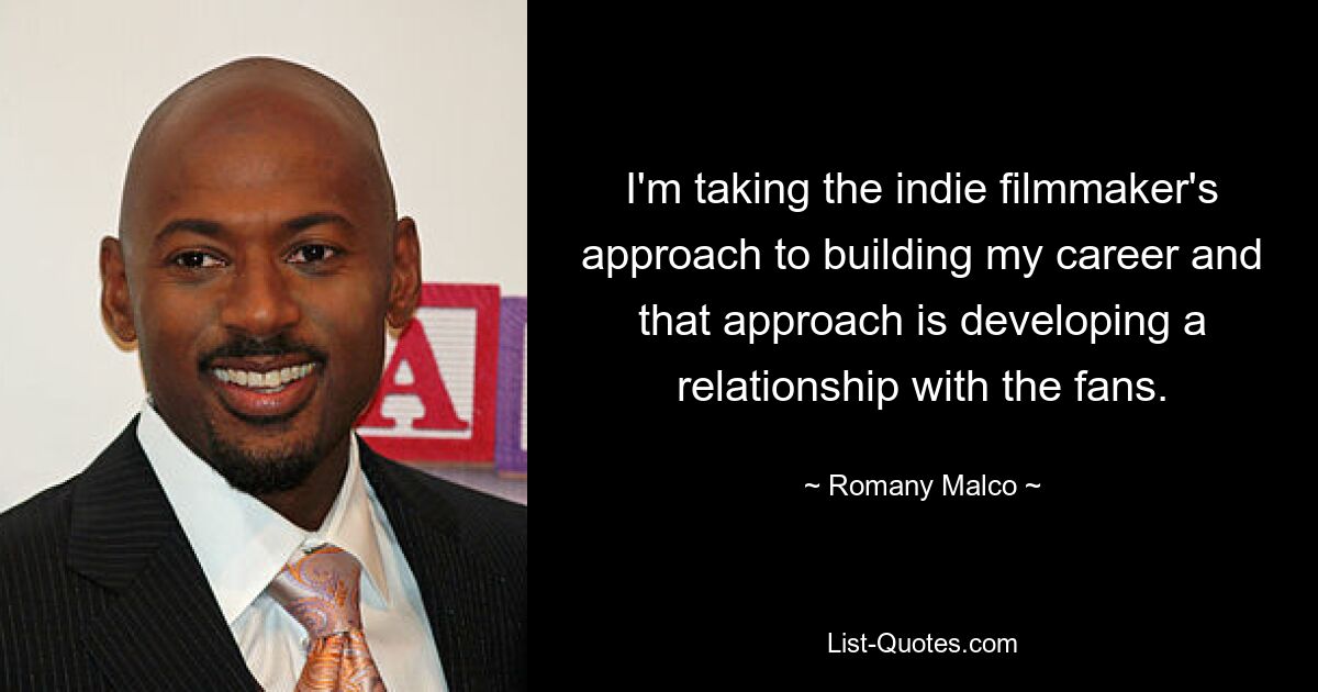 I'm taking the indie filmmaker's approach to building my career and that approach is developing a relationship with the fans. — © Romany Malco