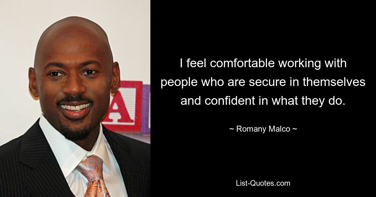 I feel comfortable working with people who are secure in themselves and confident in what they do. — © Romany Malco