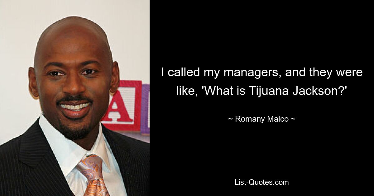 I called my managers, and they were like, 'What is Tijuana Jackson?' — © Romany Malco