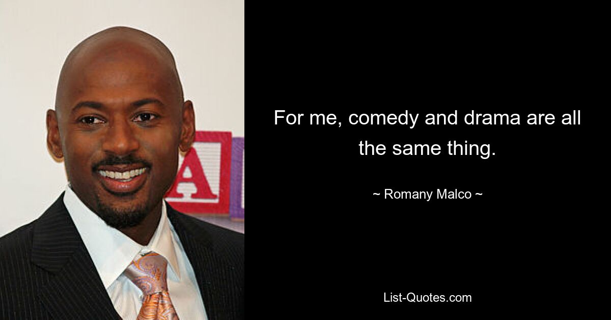 For me, comedy and drama are all the same thing. — © Romany Malco