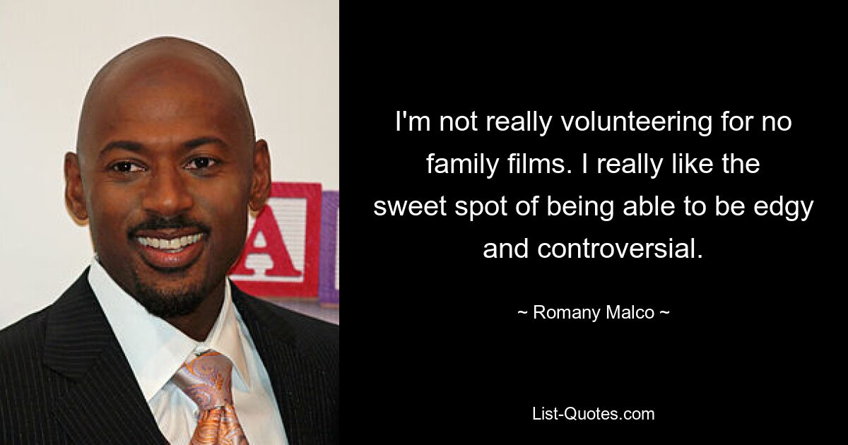 I'm not really volunteering for no family films. I really like the sweet spot of being able to be edgy and controversial. — © Romany Malco