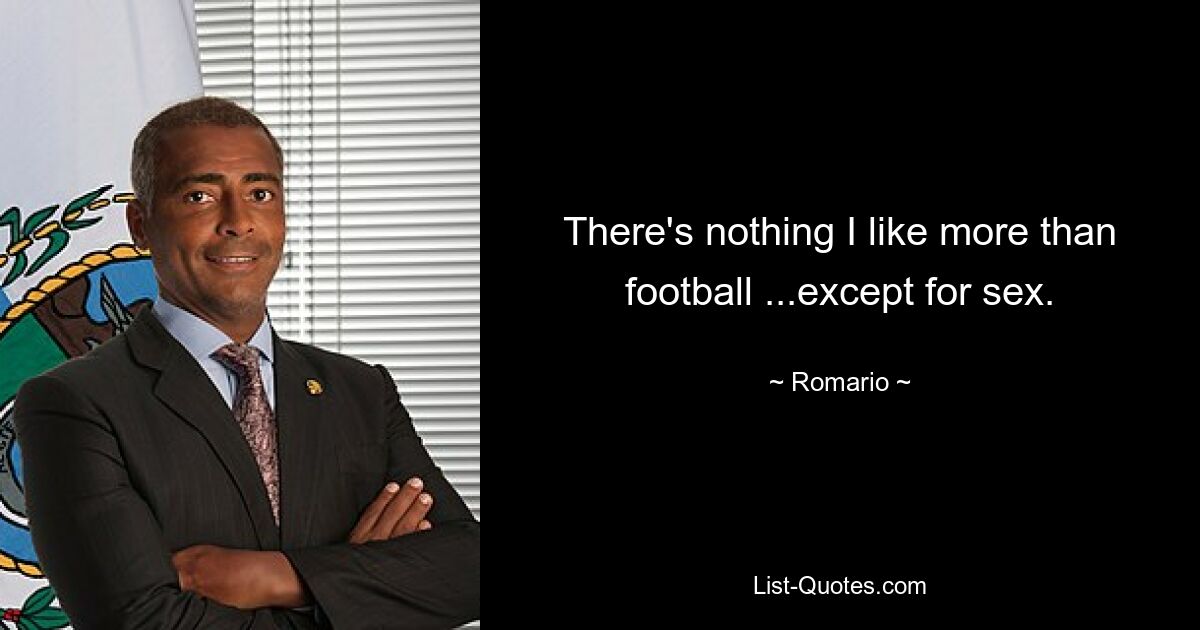 There's nothing I like more than football ...except for sex. — © Romario