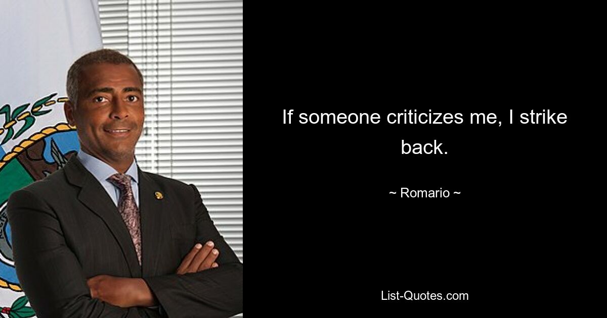 If someone criticizes me, I strike back. — © Romario