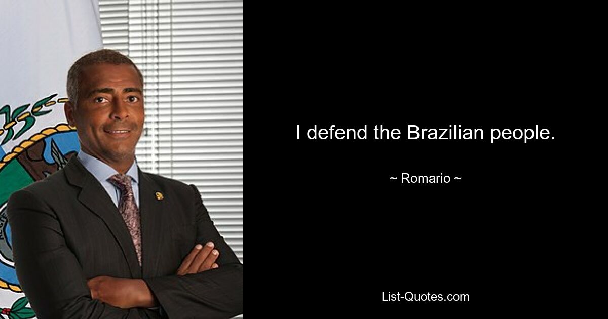 I defend the Brazilian people. — © Romario