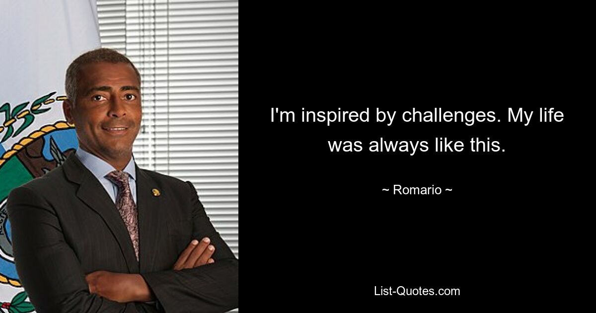 I'm inspired by challenges. My life was always like this. — © Romario