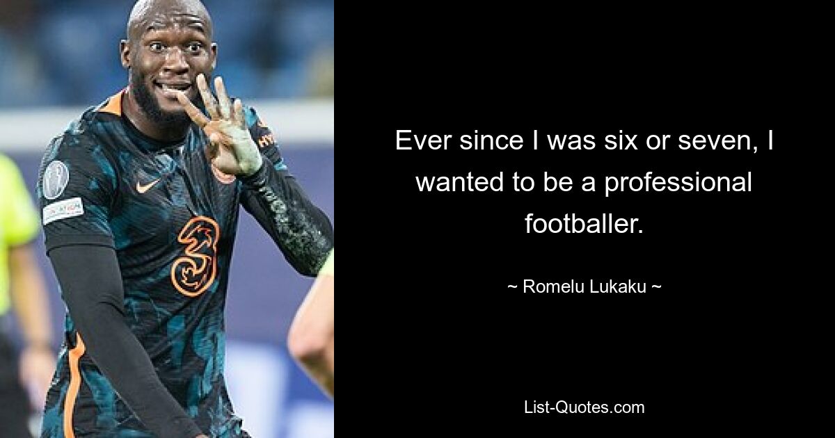 Ever since I was six or seven, I wanted to be a professional footballer. — © Romelu Lukaku