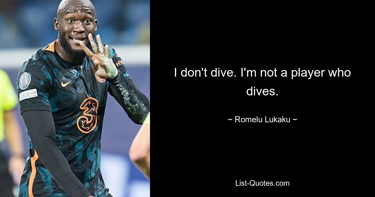 I don't dive. I'm not a player who dives. — © Romelu Lukaku