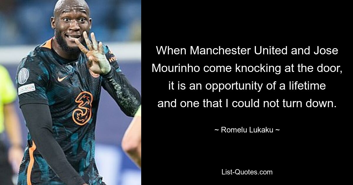 When Manchester United and Jose Mourinho come knocking at the door, it is an opportunity of a lifetime and one that I could not turn down. — © Romelu Lukaku