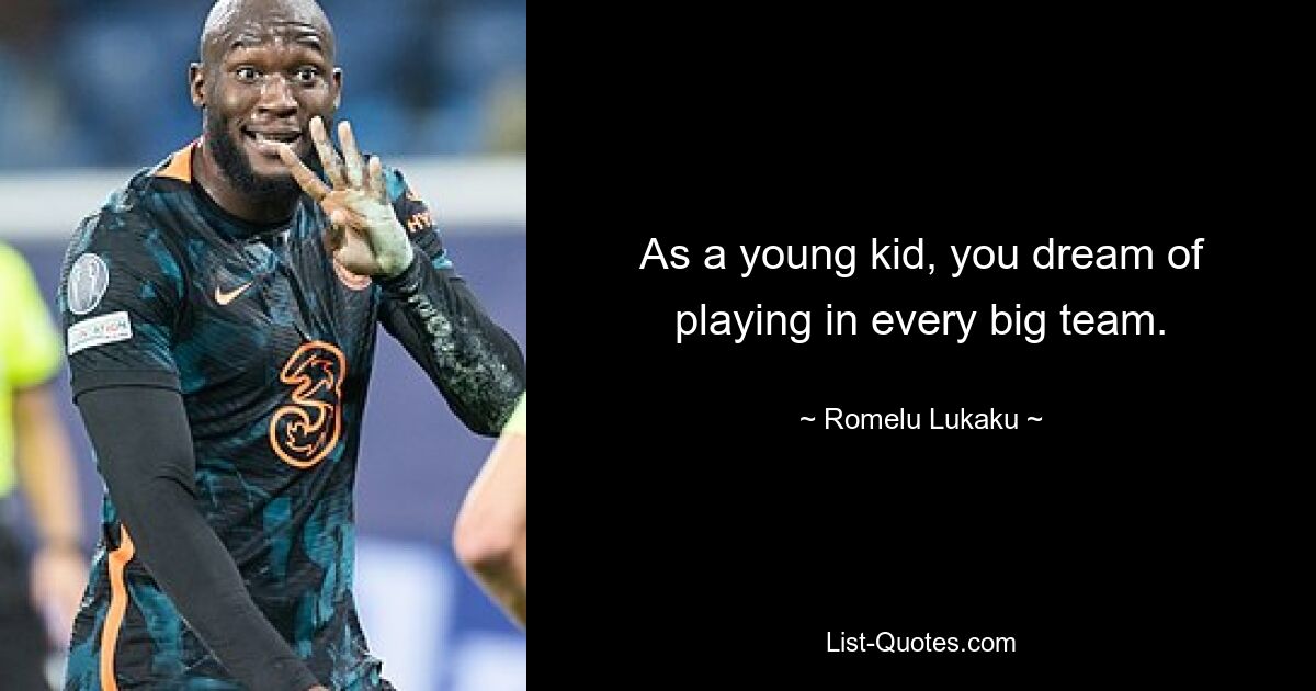 As a young kid, you dream of playing in every big team. — © Romelu Lukaku