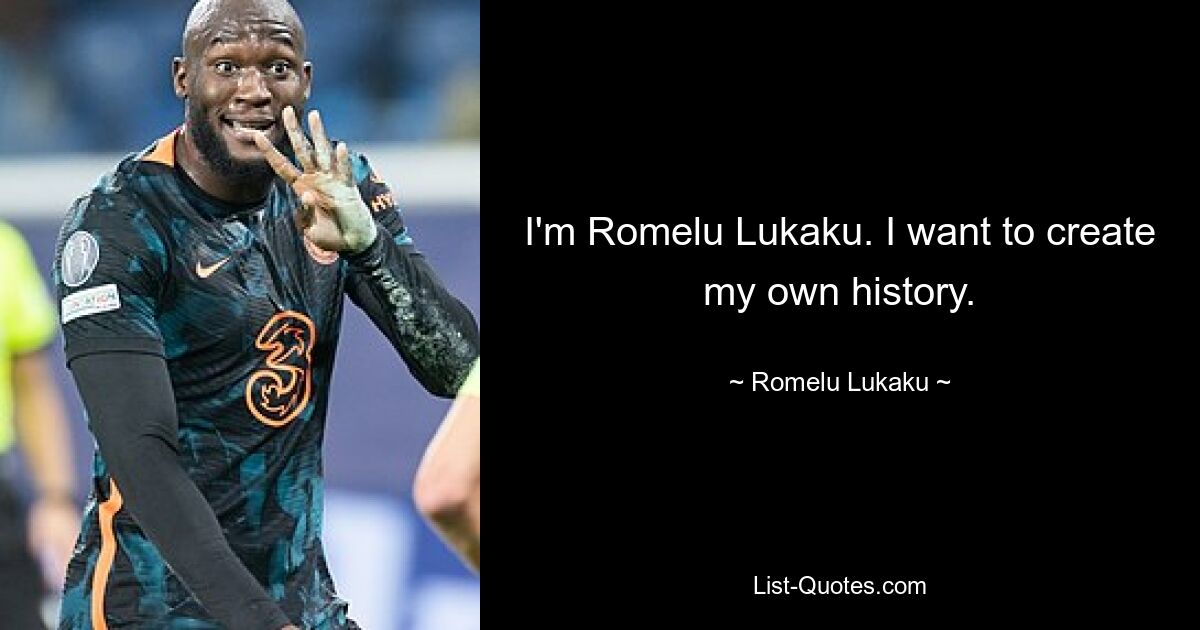 I'm Romelu Lukaku. I want to create my own history. — © Romelu Lukaku