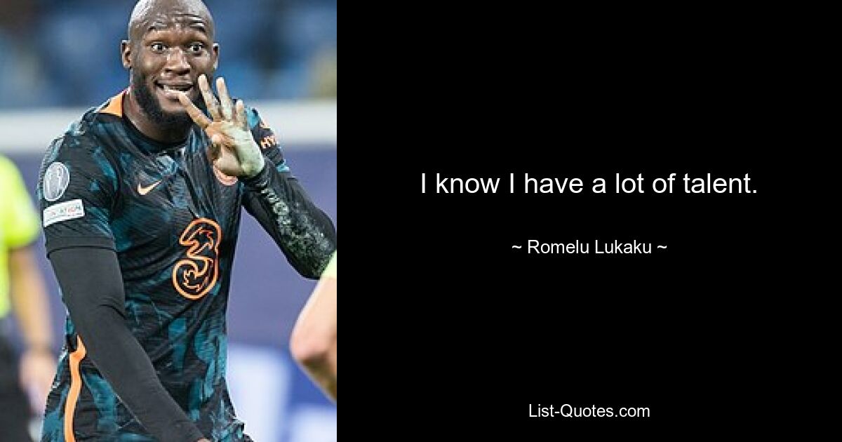 I know I have a lot of talent. — © Romelu Lukaku