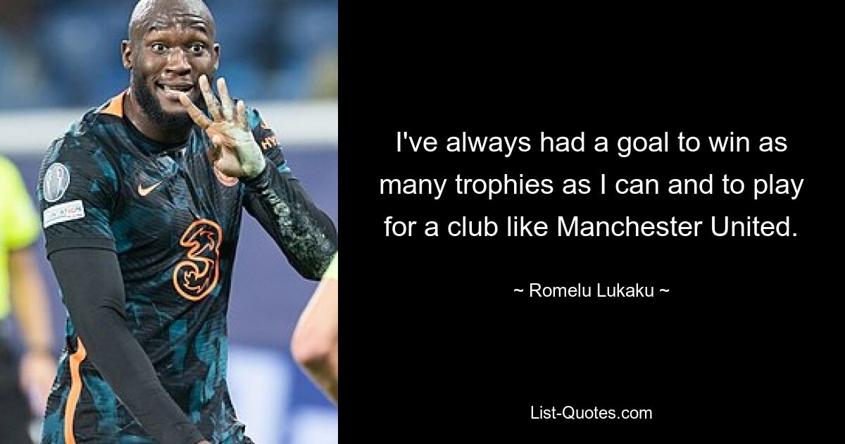 I've always had a goal to win as many trophies as I can and to play for a club like Manchester United. — © Romelu Lukaku