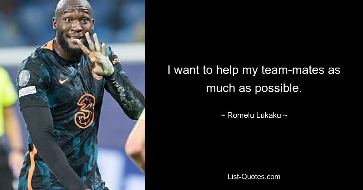 I want to help my team-mates as much as possible. — © Romelu Lukaku