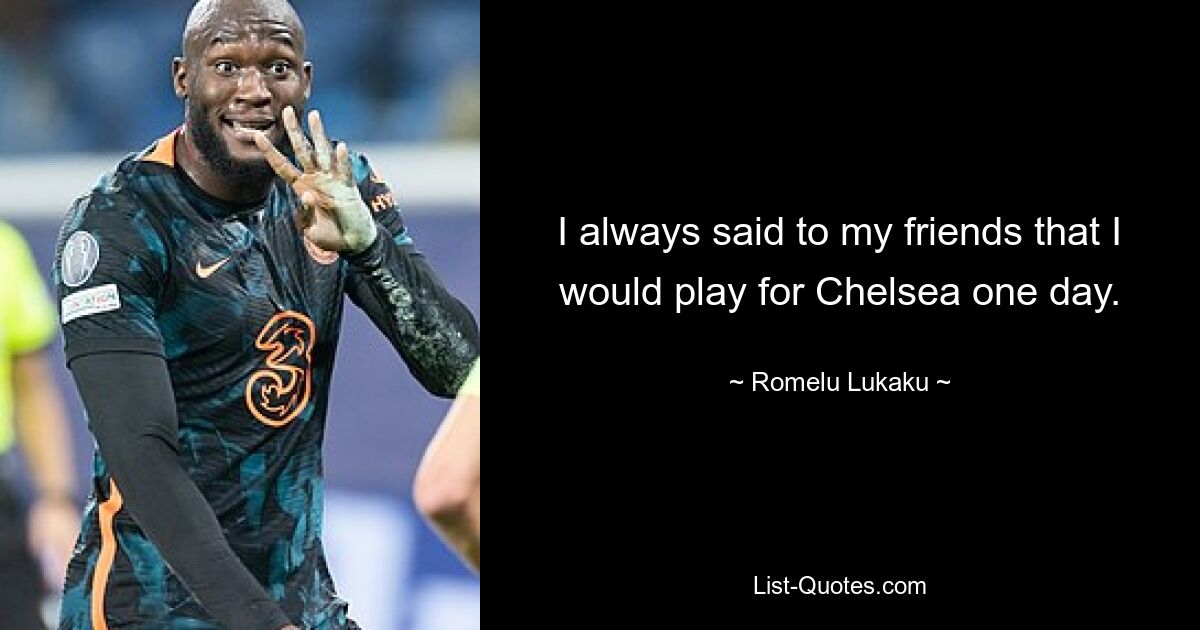 I always said to my friends that I would play for Chelsea one day. — © Romelu Lukaku