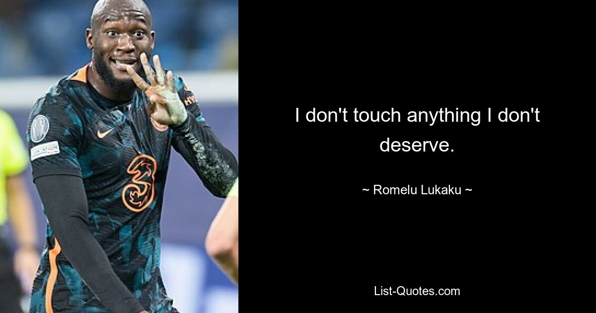 I don't touch anything I don't deserve. — © Romelu Lukaku