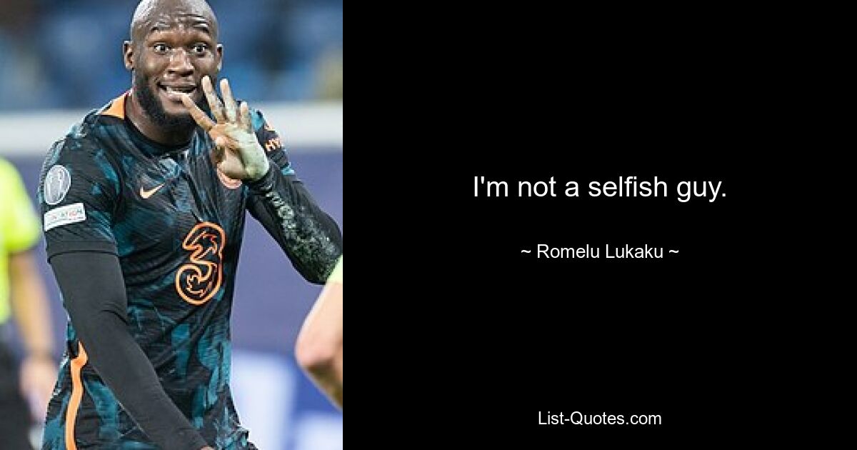 I'm not a selfish guy. — © Romelu Lukaku