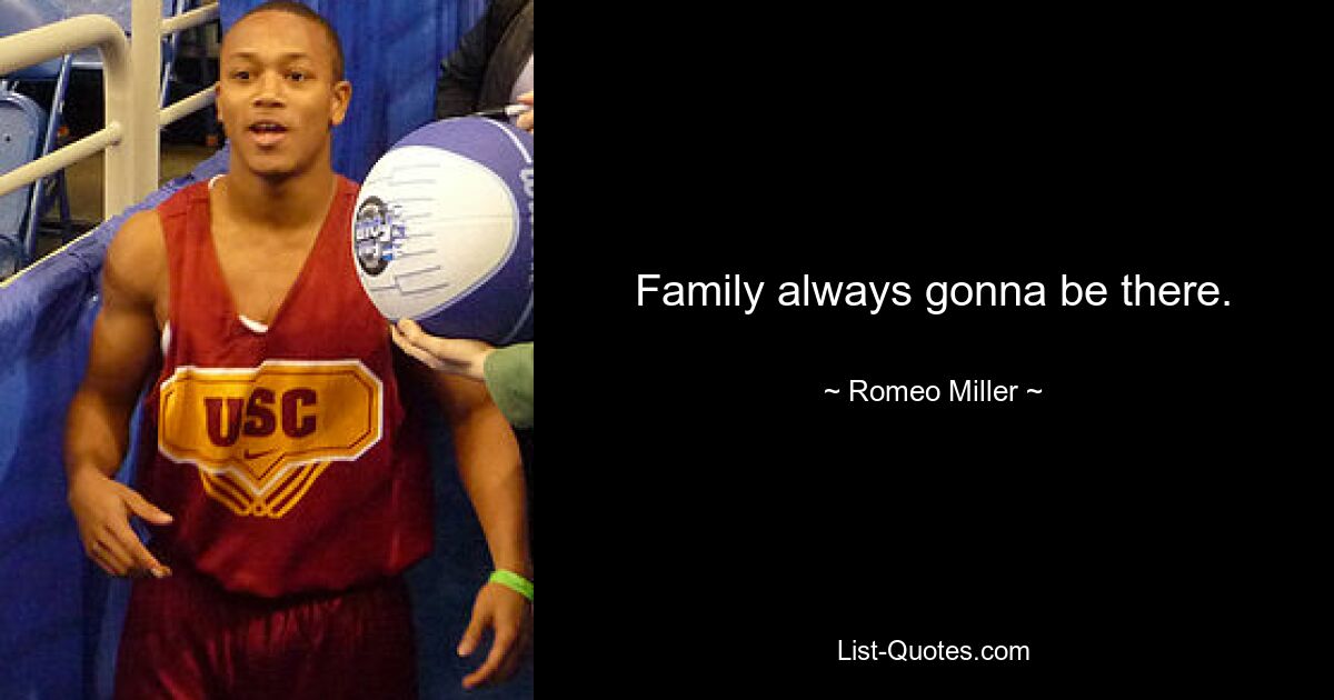 Family always gonna be there. — © Romeo Miller