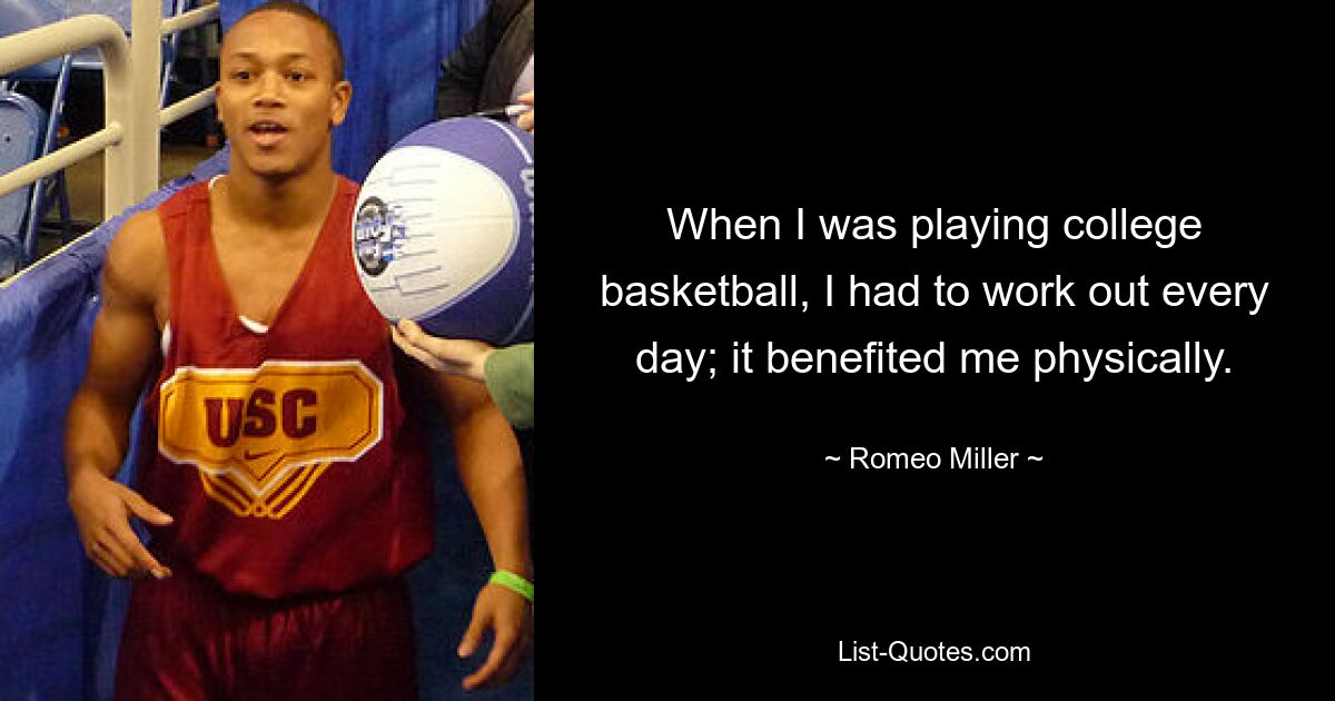 Als ich College-Basketball spielte, musste ich jeden Tag trainieren; es hat mir körperlich gut getan. — © Romeo Miller