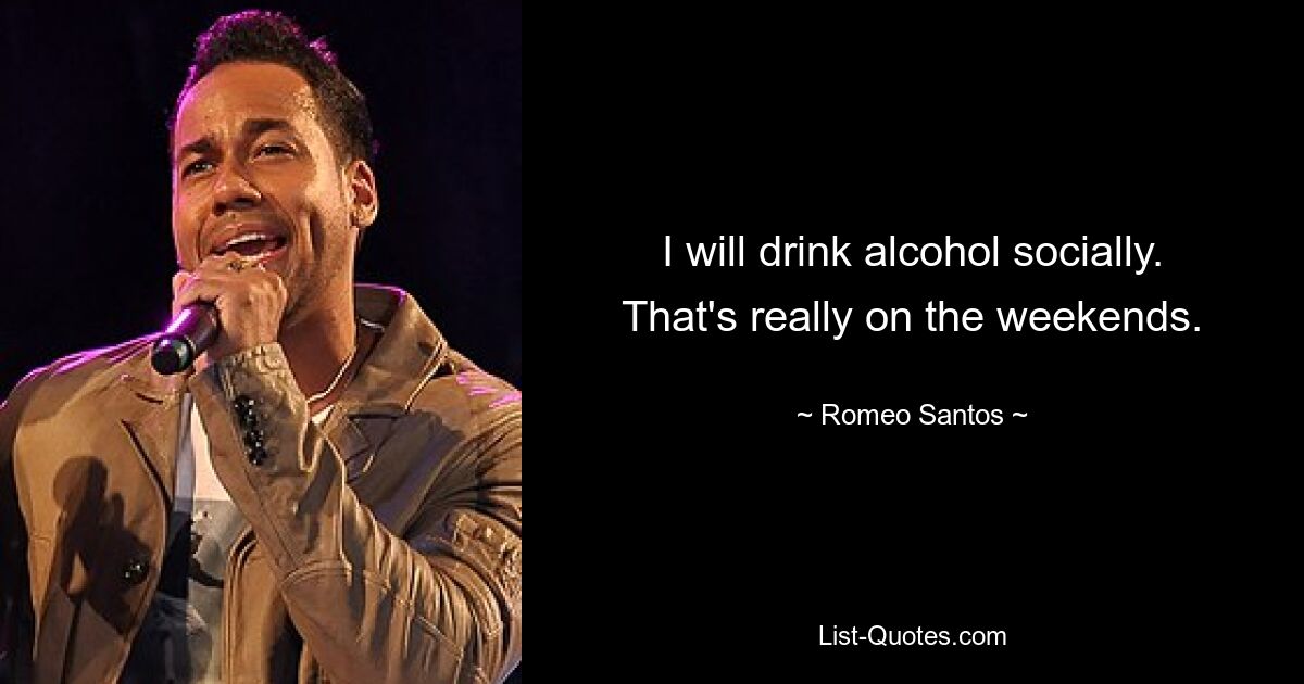 I will drink alcohol socially. That's really on the weekends. — © Romeo Santos