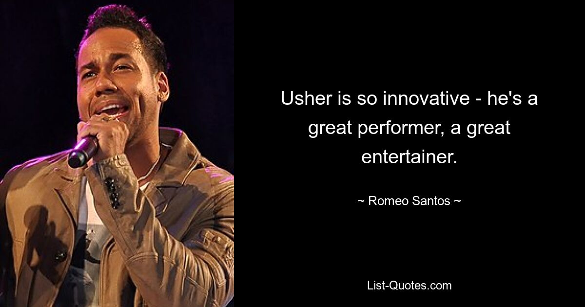 Usher is so innovative - he's a great performer, a great entertainer. — © Romeo Santos