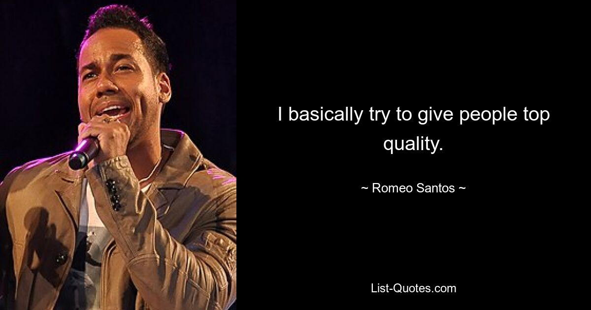 I basically try to give people top quality. — © Romeo Santos