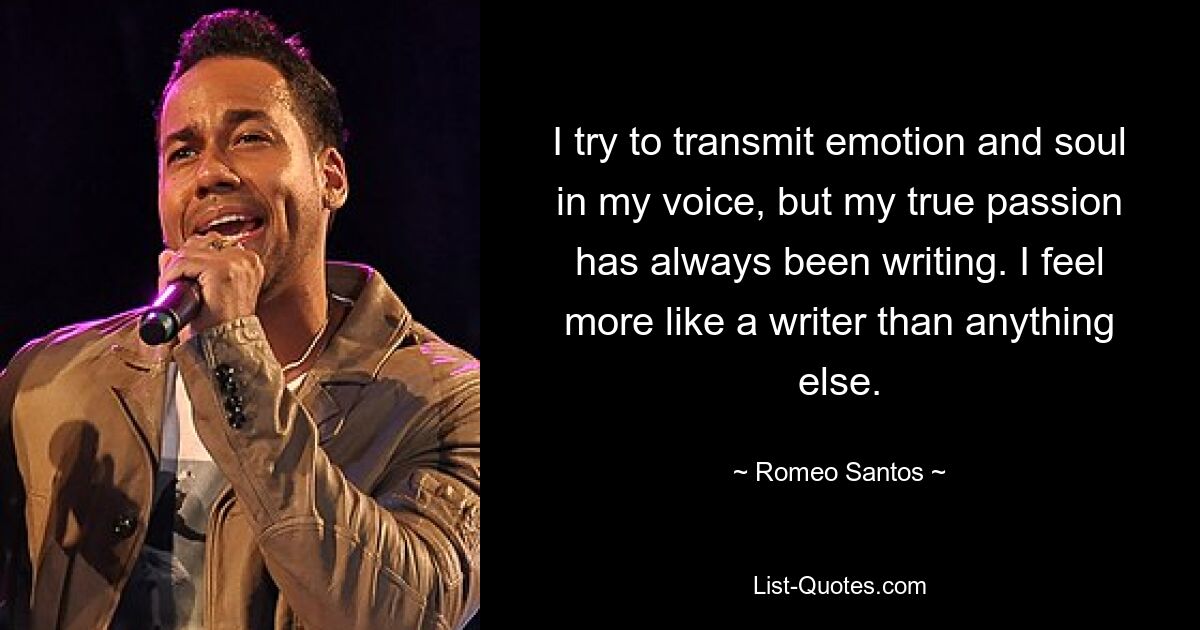 I try to transmit emotion and soul in my voice, but my true passion has always been writing. I feel more like a writer than anything else. — © Romeo Santos